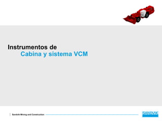 Sandvik Mining and Construction
Instrumentos de
Cabina y sistema VCM
 