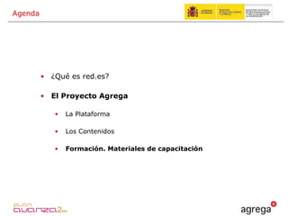 ¿Qué es red.es? El Proyecto Agrega La Plataforma  Los Contenidos Formación. Materiales de capacitación Agenda 