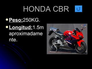 HONDA CBR Peso: 250KG. Longitud: 1.5maproximadamente. 
