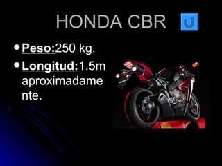 HONDA CBR Peso: 250 kg. Longitud: 1.5maproximadamente. 