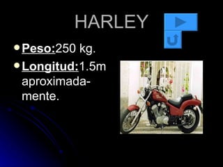 HARLEY Peso: 250 kg. Longitud: 1.5m aproximada-mente. 