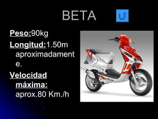 BETA Peso: 90kg Longitud: 1.50m aproximadamente. Velocidad máxima:  aprox.80 Km./h 