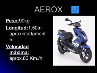 AEROX Peso: 90kg Longitud: 1.50m aproximadamente. Velocidad máxima:  aprox.80 Km./h 