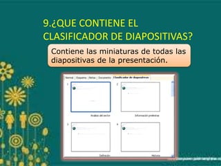 9.¿QUE CONTIENE EL
CLASIFICADOR DE DIAPOSITIVAS?
Contiene las miniaturas de todas las
diapositivas de la presentación.
 