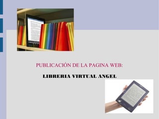 PUBLICACIÓN DE LA PAGINA WEB:
LIBRERIA VIRTUAL ANGEL
 