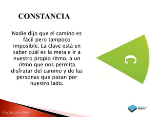 CONSTANCIA
Nadie dijo que el camino es
fácil pero tampoco
imposible. La clave está en
saber cuál es la meta e ir a
nuestro propio ritmo, a un
ritmo que nos permita
disfrutar del camino y de las
personas que pasan por
nuestro lado.

 