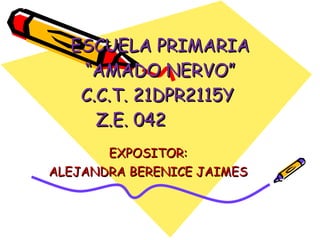 ESCUELA PRIMARIA “AMADO NERVO” C.C.T. 21DPR2115Y  Z.E. 042  EXPOSITOR:  ALEJANDRA BERENICE JAIMES  