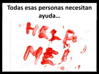 Todas esas personas necesitan ayuda…