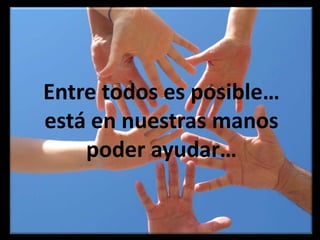 Entre todos es posible… está en nuestras manos poder ayudar…