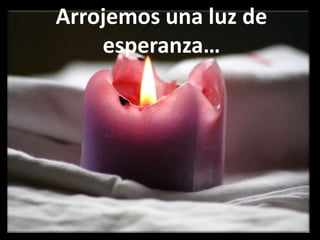 Arrojemos una luz de esperanza…