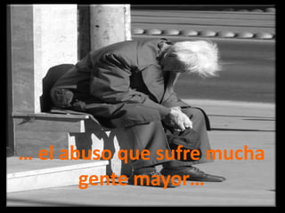 … el abuso que sufre mucha gente mayor…
