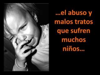 …el abuso y malos tratos que sufren muchos niños…