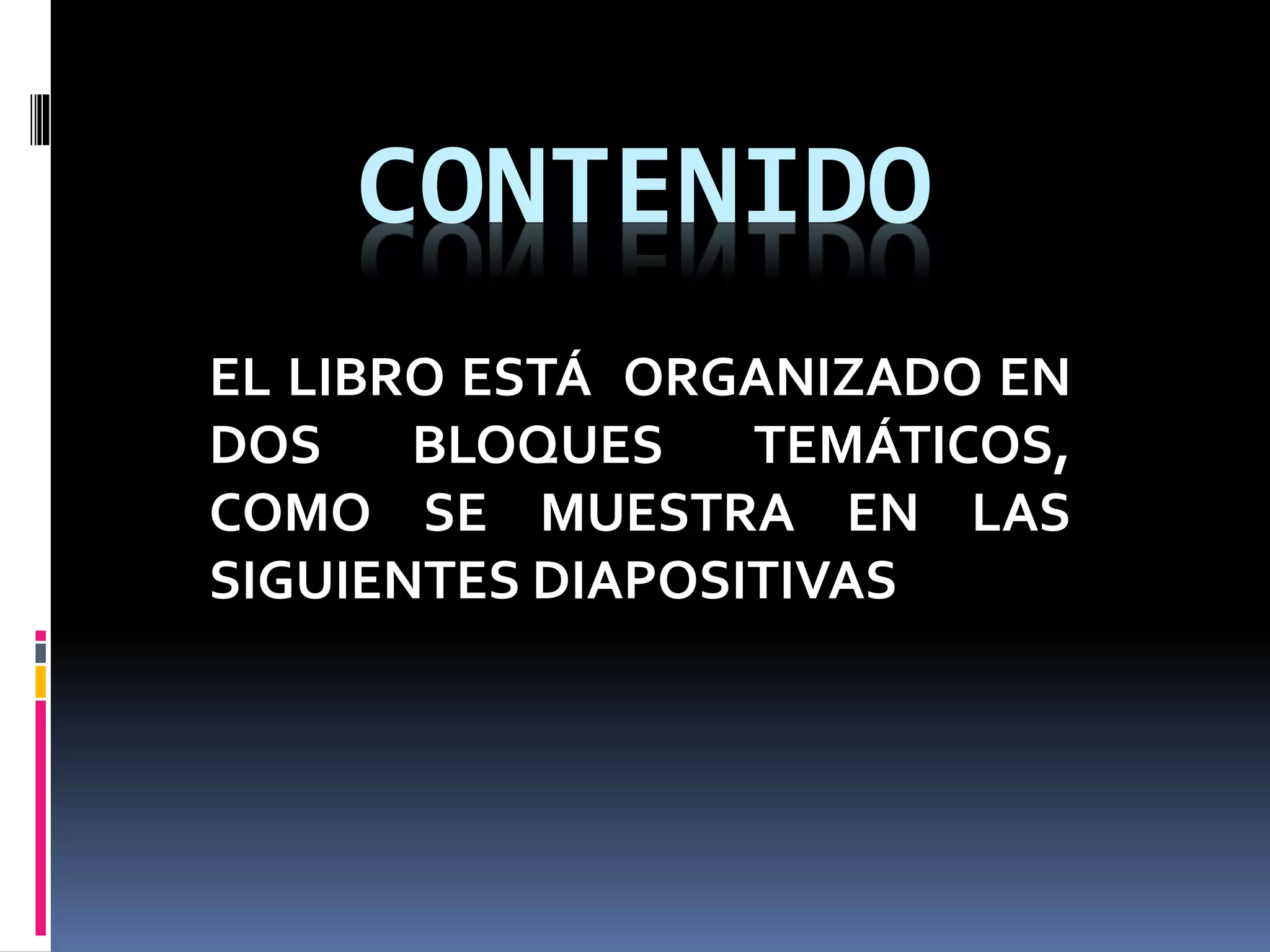CONTENIDO
EL LIBRO ESTÁ ORGANIZADO EN
DOS BLOQUES TEMÁTICOS,
COMO SE MUESTRA EN LAS
SIGUIENTES DIAPOSITIVAS
 