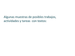 Algunas muestras de posibles trabajos,
actividades y tareas con textos:
 