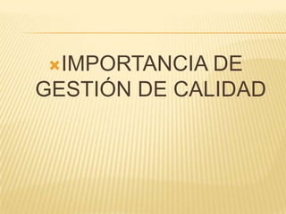 IMPORTANCIA DE
GESTIÓN DE CALIDAD
 
