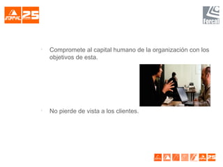
Compromete al capital humano de la organización con los
objetivos de esta.

No pierde de vista a los clientes.
 