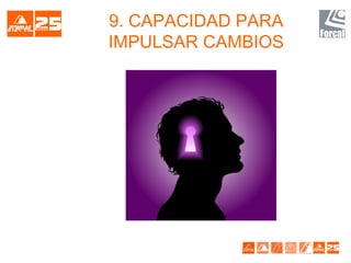9. CAPACIDAD PARA
IMPULSAR CAMBIOS
 