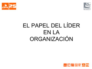 EL PAPEL DEL LÍDER
EN LA
ORGANIZACIÓN
 