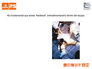 •Es fundamental que exista “feedback” (retroalimentación) dentro del equipo.
 