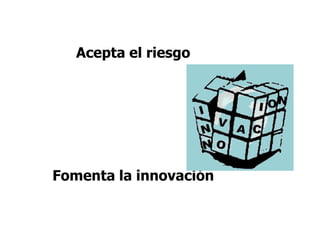Acepta el riesgo
Fomenta la innovación
 