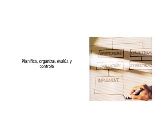 Planifica, organiza, evalúa y
controla
 