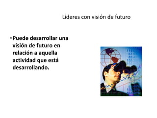Puede desarrollar una
visión de futuro en
relación a aquella
actividad que está
desarrollando.
 