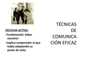ESCUCHA ACTIVA:
-Fundamental: Saber
escuchar
-implica comprender al que
habla adoptando su
punto de vista.
 