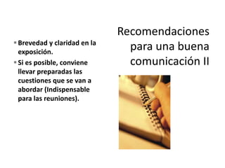 Brevedad y claridad en la
exposición.
Si es posible, conviene
llevar preparadas las
cuestiones que se van a
abordar (Indispensable
para las reuniones).
 