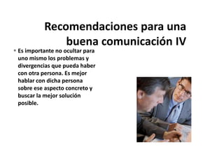  Es importante no ocultar para
uno mismo los problemas y
divergencias que pueda haber
con otra persona. Es mejor
hablar con dicha persona
sobre ese aspecto concreto y
buscar la mejor solución
posible.
 