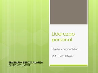 Liderazgo
personal
Niveles y personalidad
M.A. Liseth Estévez
SEMINARIO BÍBLICO ALIANZA
QUITO - ECUADOR
 