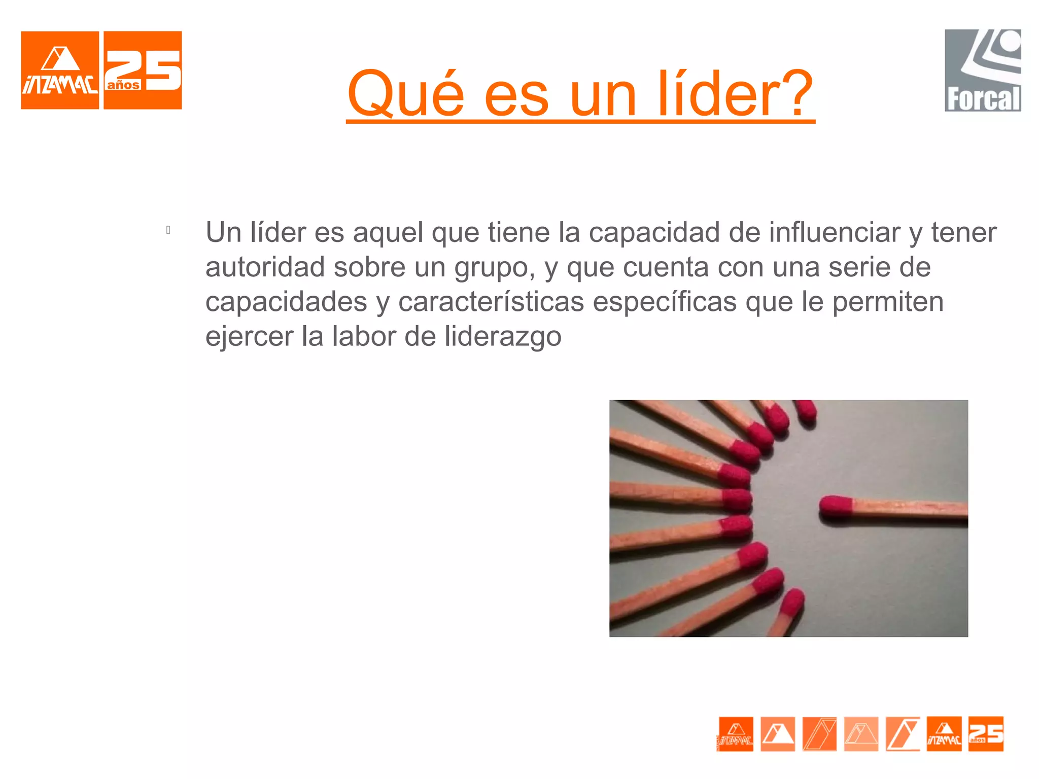 Qué es un líder?

    Un líder es aquel que tiene la capacidad de influenciar y tener
    autoridad sobre un grupo, y que cuenta con una serie de
    capacidades y características específicas que le permiten
    ejercer la labor de liderazgo
 