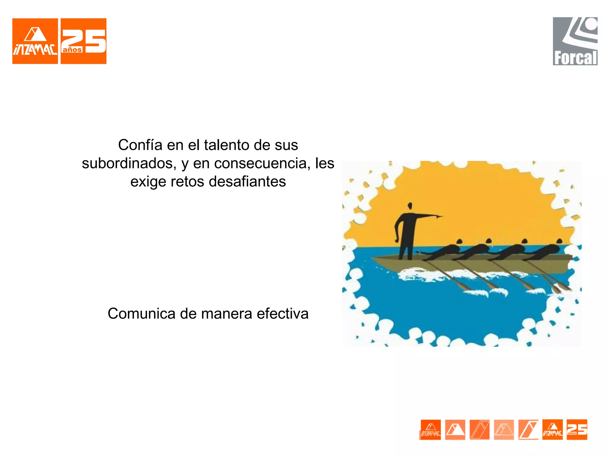 Confía en el talento de sus
subordinados, y en consecuencia, les
       exige retos desafiantes




   Comunica de manera efectiva
 