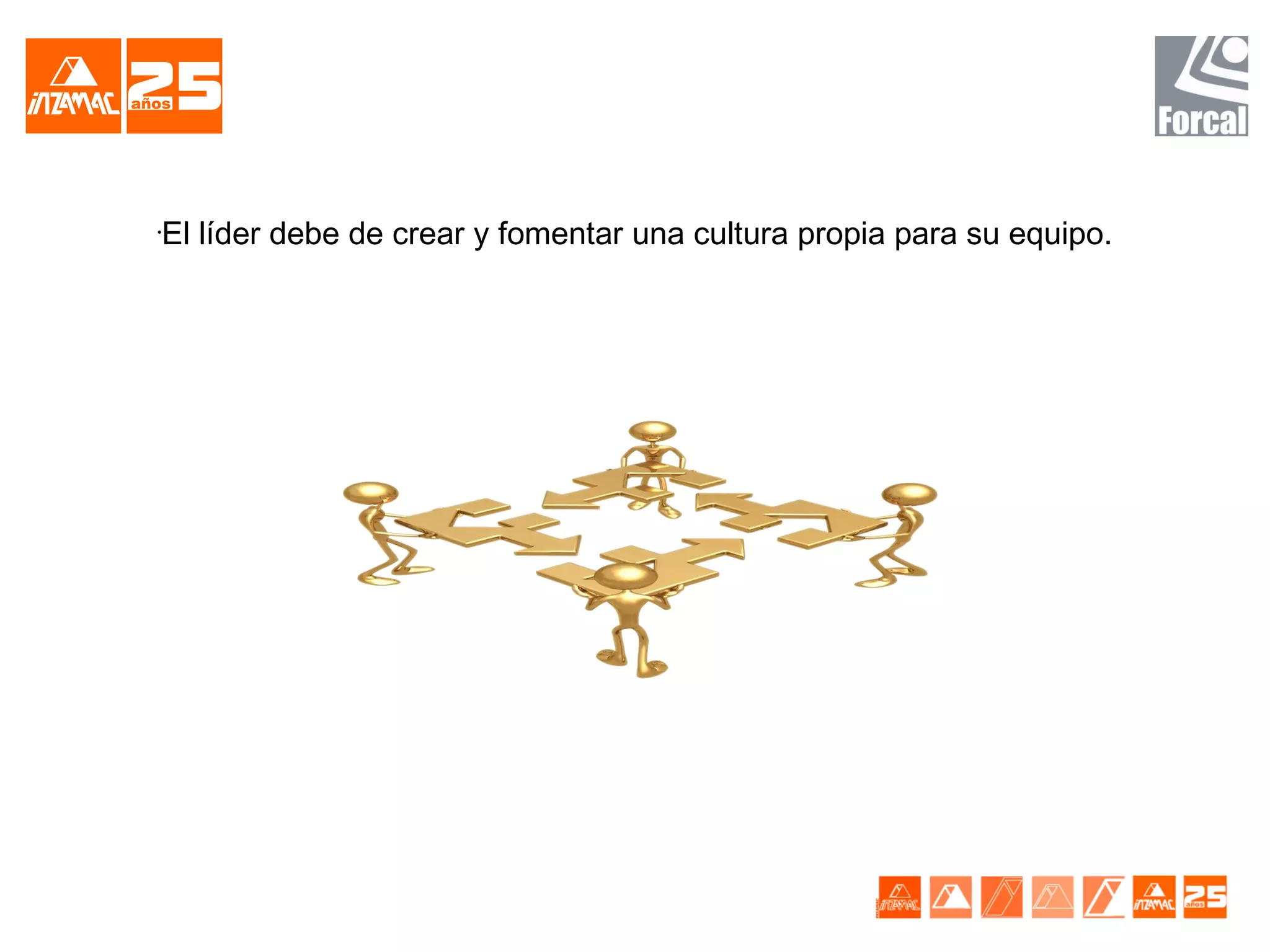 El líder debe de crear y fomentar una cultura propia para su equipo.
•
 