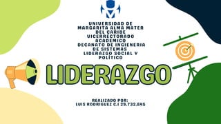 LIDERAZGO
LIDERAZGO
REALIZADO POR:
LUIS RODRIGUEZ C.I 29.732.845
UNIVERSIDAD DE
MARGARITA ALMA MATER
DEL CARIBE
VICERRECTORADO
ACADEMICO
DECANATO DE INGIENERIA
DE SISTEMAS
LIDERAZGO SOCIAL Y
POLÍTICO
 
