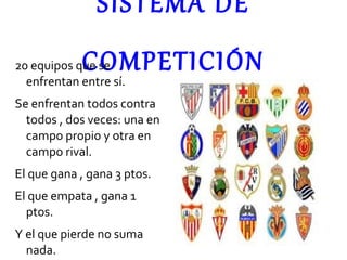 SISTEMA DE COMPETICIÓN 20 equipos que se enfrentan entre sí. Se enfrentan todos contra todos , dos veces: una en campo propio y otra en campo rival.  El que gana , gana 3 ptos. El que empata , gana 1 ptos. Y el que pierde no suma nada. 