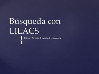 {
Búsqueda con
LILACS
Elena María Garcia González
 