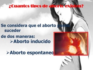 ¿Cuantos tipos de aborto existen?
Se considera que el aborto puede
suceder
de dos maneras:
Aborto inducido
Aborto espontaneo
 