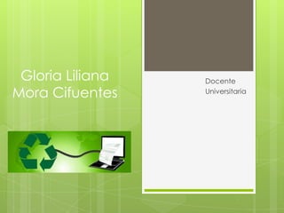 Gloria Liliana
Mora Cifuentes

Docente
Universitaria

 