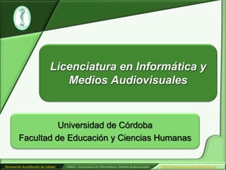Licenciatura en Informática y Medios Audiovisuales Universidad de Córdoba Facultad de Educación y Ciencias Humanas 