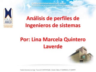 Análisis de perfiles de
Ingenieros de sistemas
Por: Lina Marcela Quintero
Laverde
 
