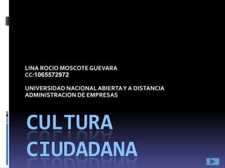 LINA ROCIO MOSCOTE GUEVARA
CC:1065572972
UNIVERSIDAD NACIONAL ABIERTA Y A DISTANCIA
ADMINISTRACION DE EMPRESAS

CULTURA
CIUDADANA

 