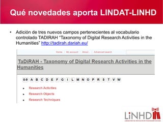 Qué novedades aporta LINDAT-LINHD
• Adición de tres nuevos campos pertenecientes al vocabulario
controlado TADIRAH “Taxono...