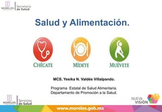 MCS. Yesika N. Valdés Villalpando.
Programa Estatal de Salud Alimentaria.
Departamento de Promoción a la Salud.
Salud y Alimentación.
 