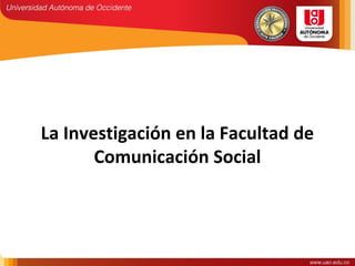 La Investigación en la Facultad de
Comunicación Social
 