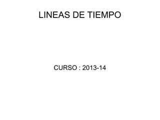 LINEAS DE TIEMPO
CURSO : 2013-14
 