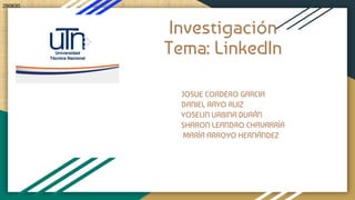 Investigación
Tema: LinkedIn
INTEGRANTES:
MARIA JOSÉ GUADAMUZ
JOSUE CORDERO GARCIA
DANIEL RAYO RUIZ
YOSELIN URBINA DURÁN
SHARON LEANDRO CHAVARRÍA
MARÍA ARROYO HERNÁNDEZ
280830
 