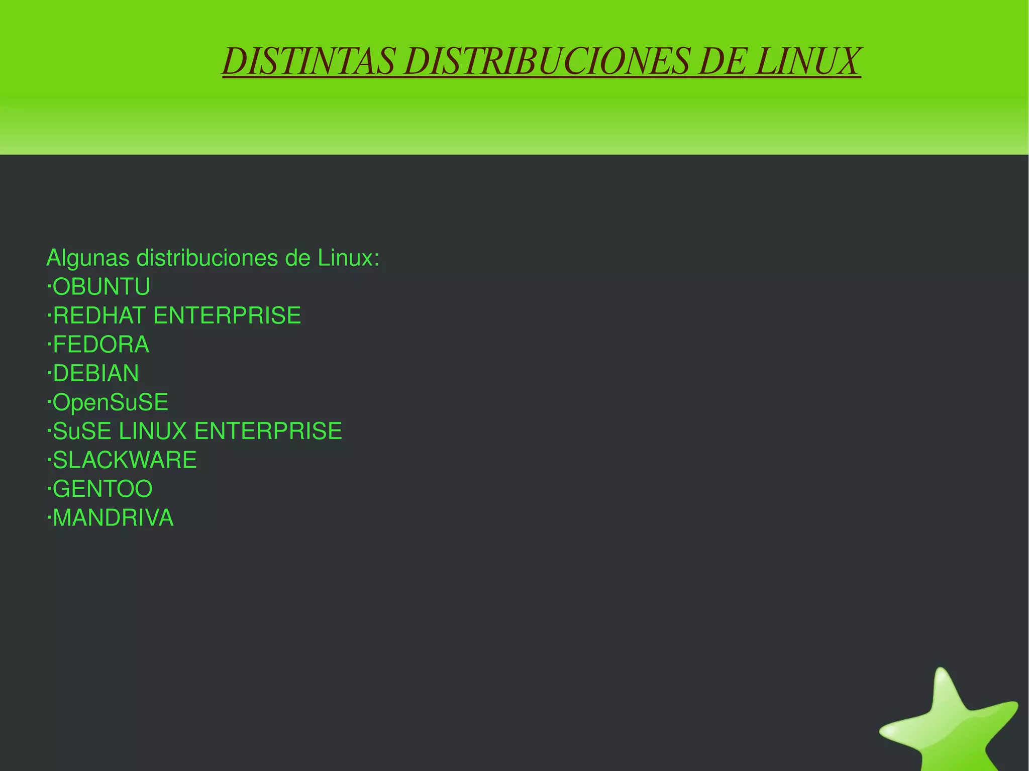 DISTINTAS DISTRIBUCIONES DE LINUX Algunas distribuciones de Linux: ·OBUNTU ·REDHAT ENTERPRISE ·FEDORA ·DEBIAN ·OpenSuSE ·SuSE LINUX ENTERPRISE ·SLACKWARE ·GENTOO ·MANDRIVA 