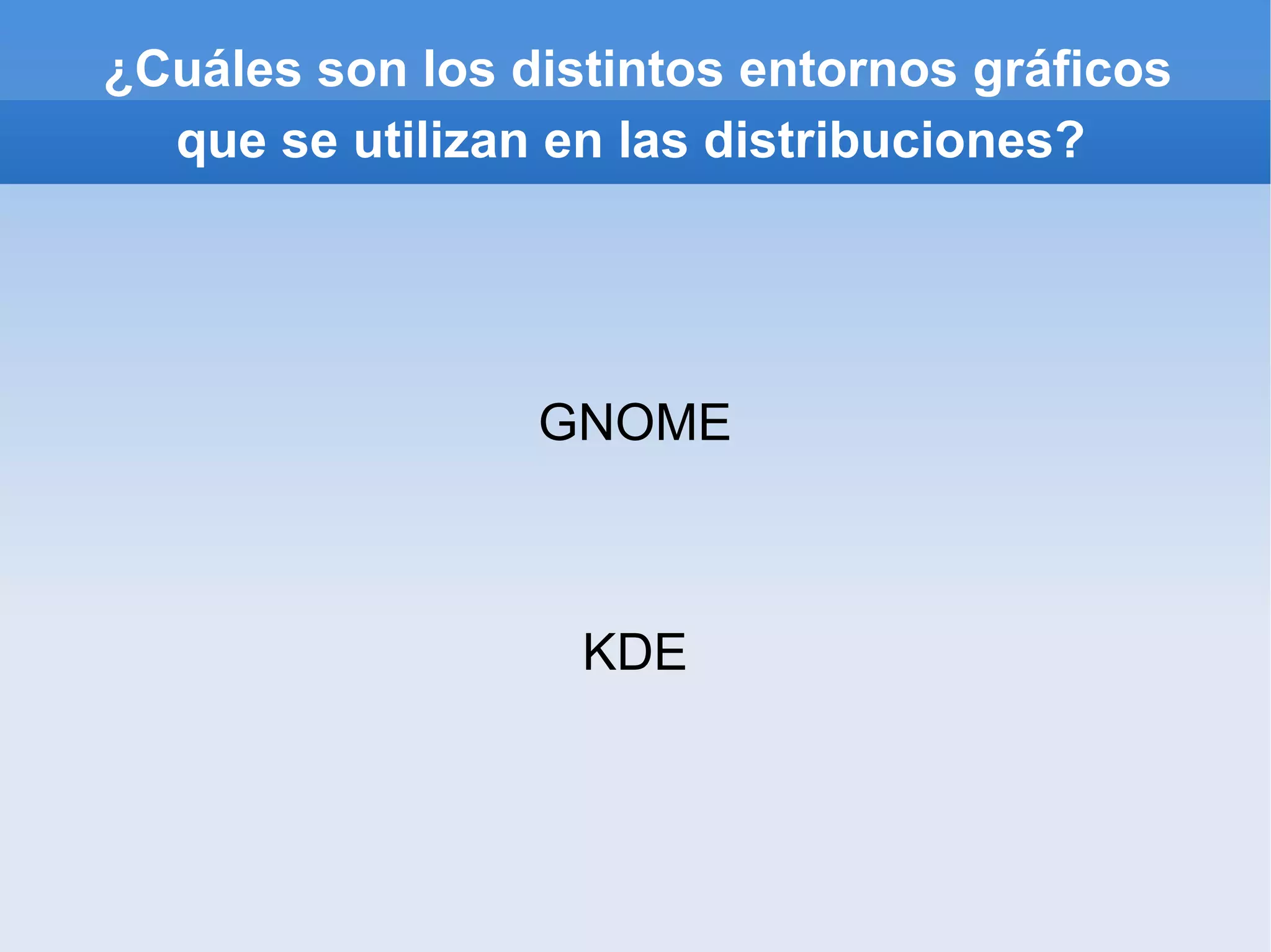 ¿Cuáles son los distintos entornos gráficos que se utilizan en las distribuciones? GNOME KDE 