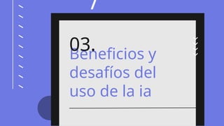 /
(AI)
Beneficios y
desafíos del
uso de la ia
03.
 
