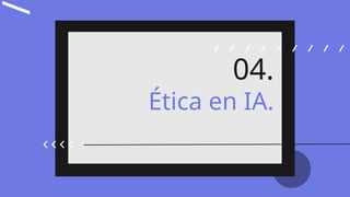 /
Ética en IA.
04.
 